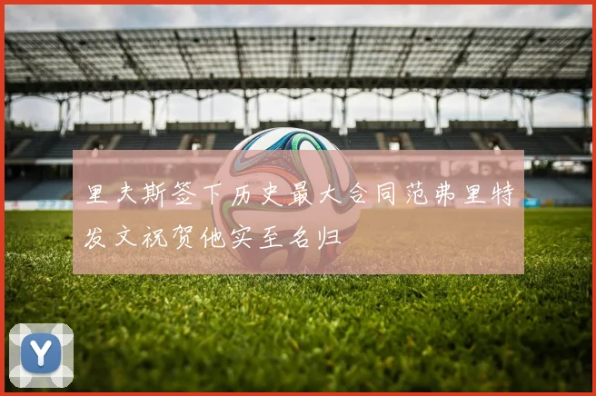 里夫斯签下历史最大合同范弗里特发文祝贺他实至名归