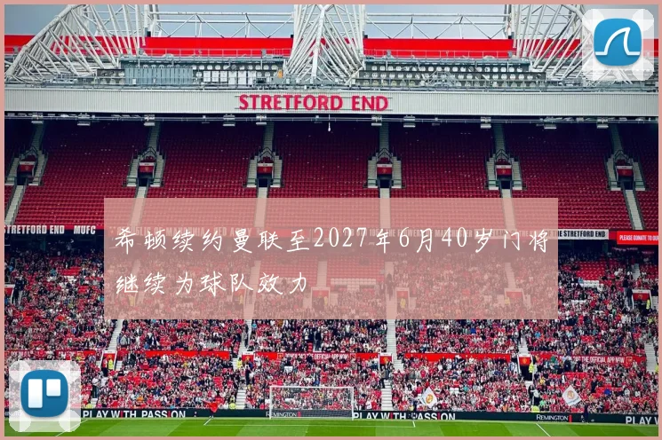 希顿续约曼联至2027年6月40岁门将继续为球队效力