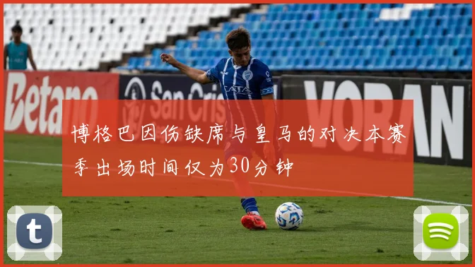 博格巴因伤缺席与皇马的对决本赛季出场时间仅为30分钟