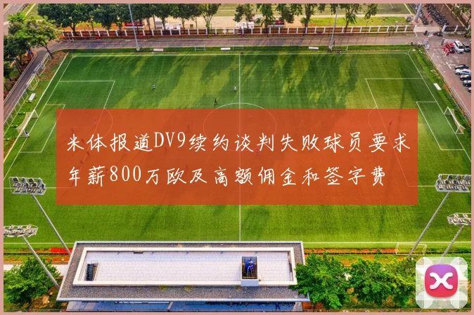 米体报道DV9续约谈判失败球员要求年薪800万欧及高额佣金和签字费