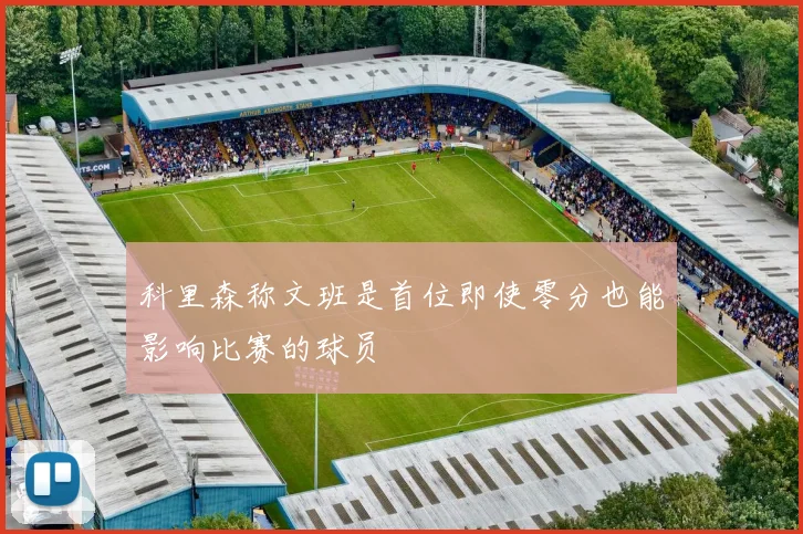 科里森称文班是首位即使零分也能影响比赛的球员