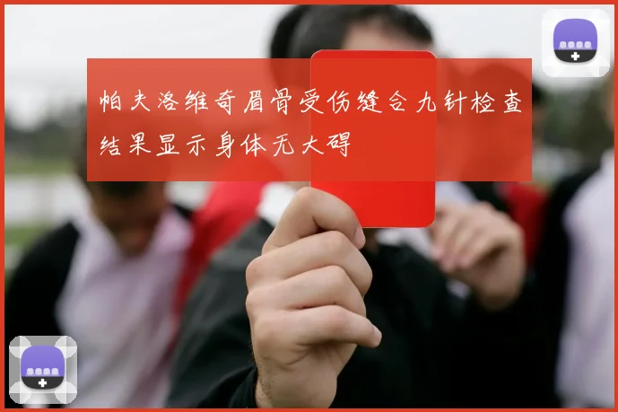 帕夫洛维奇眉骨受伤缝合九针检查结果显示身体无大碍
