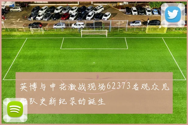 英博与申花激战现场62373名观众见证队史新纪录的诞生